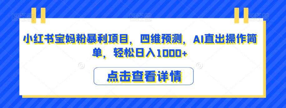 小红书宝妈粉暴利项目，四维预测，AI直出操作简单，轻松日入1000+【揭秘】-汇课新知资源网