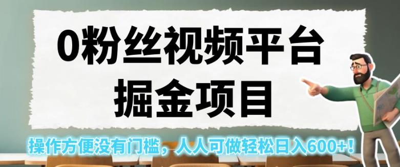 0粉丝视频平台掘金项目，操作方便没有门槛，人人可做轻松日入600+！【揭秘】-汇课新知资源网