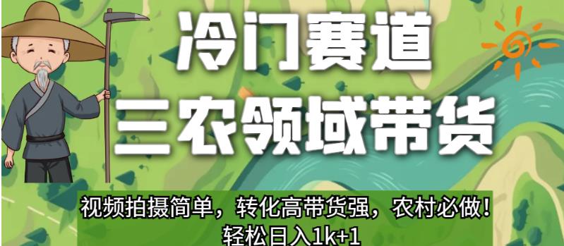 冷门赛道三农领域带货，视频拍摄简单，转化高带货强，农村必做！【揭秘】-汇课新知资源网