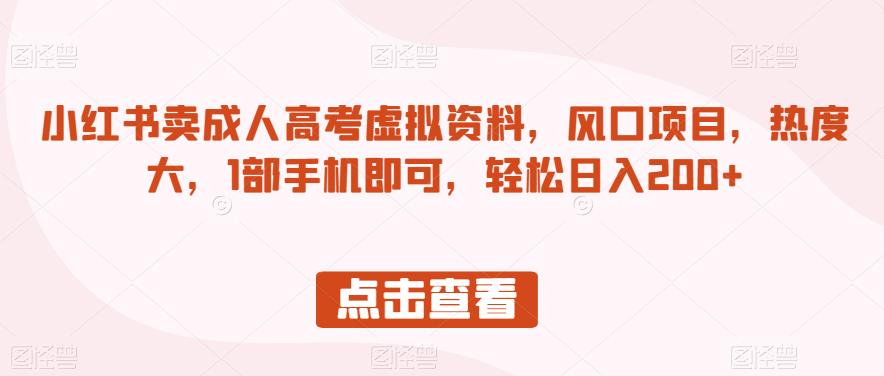 小红书卖成人高考虚拟资料，风口项目，热度大，1部手机即可，轻松日入200+【揭秘】-汇课新知资源网