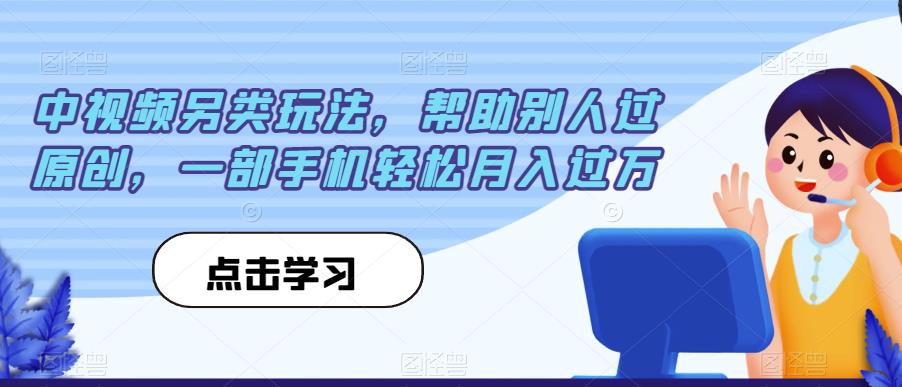 中视频另类玩法，帮助别人过原创，一部手机轻松月入过万【揭秘】-汇课新知资源网