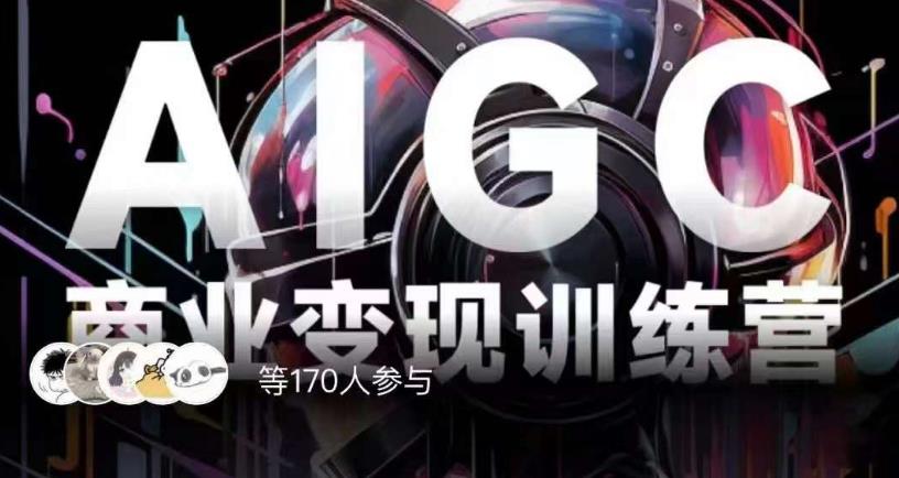 AIGC商业变现训练营，AI时代来临，焦虑不如行动，躬身入局是最好的选择-汇课新知资源网