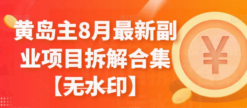 黄岛主8月最新副业项目拆解合集【无水印】-汇课新知资源网