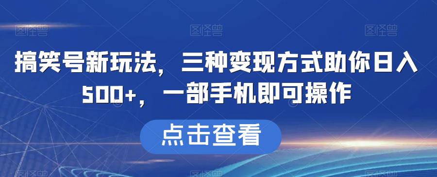 搞笑号新玩法，三种变现方式助你日入500+，一部手机即可操作【揭秘】-汇课新知资源网