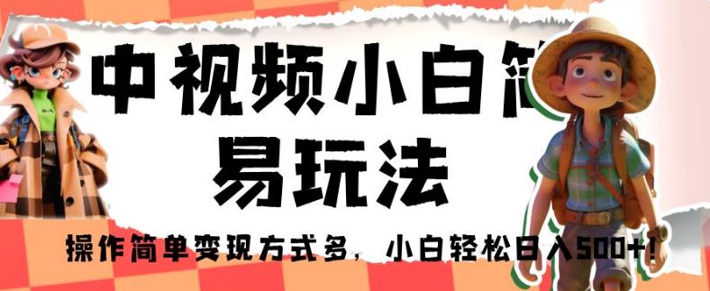 中视频小白简易玩法，操作简单变现方式多，小白轻松日入500+！【揭秘】-汇课新知资源网