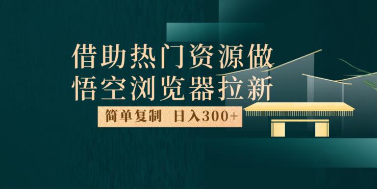最新借助热门资源悟空浏览器拉新玩法，日入300+，人人可做，每天1小时【揭秘】-汇课新知资源网