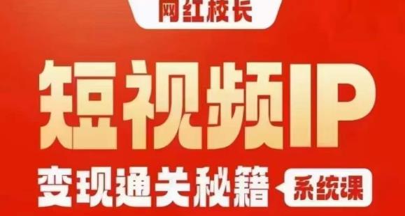 网红校长短视频IP变现通关秘籍｜系统课，产品篇，短视频篇，商业篇，私域篇，直播篇-汇课新知资源网
