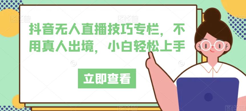 抖音无人直播技巧专栏，不用真人出境，小白轻松上手-汇课新知资源网