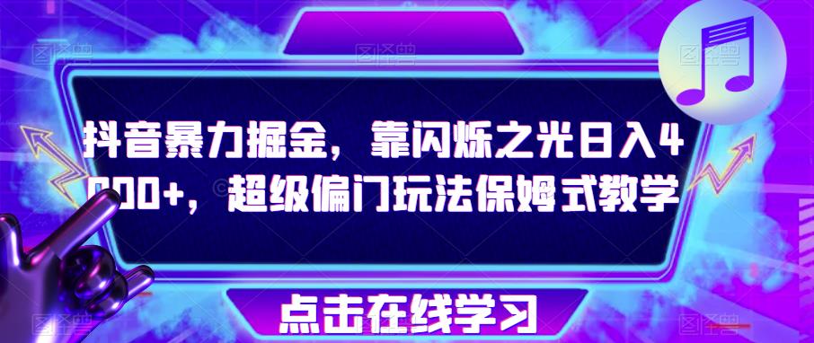 抖音暴力掘金，靠闪烁之光日入4000+，超级偏门玩法保姆式教学-汇课新知资源网