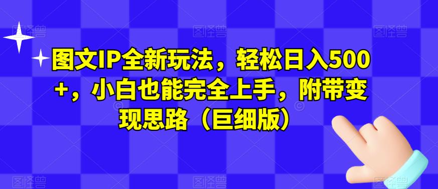 图文IP全新玩法，轻松日入500+，小白也能完全上手，附带变现思路（巨细版）-汇课新知资源网