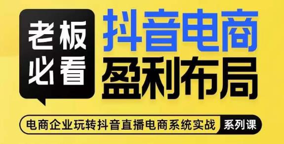 老板必看-抖音电商盈利布局，公开揭秘抖音电商全域布局打法-汇课新知资源网