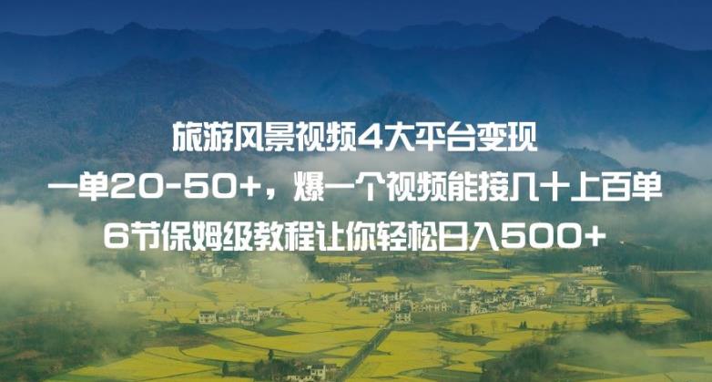 旅游风景视频4大平台变现单20-50+，爆一个视频能接几十上百单6节保姆级教程让你轻松日入500+-汇课新知资源网