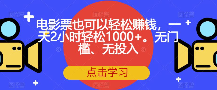 电影票也可以轻松赚钱，一天2小时轻松1000+。无门槛、无投入【揭秘】-汇课新知资源网