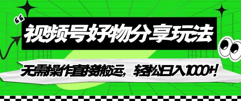 视频号好物分享玩法，无需操作直接搬运，轻松日入1000+！【揭秘】-汇课新知资源网