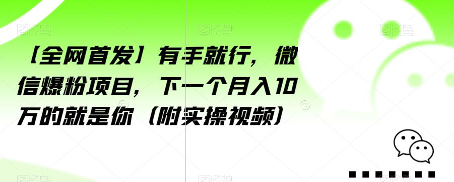 【全网首发】有手就行，微信爆粉项目，下一个月入10万的就是你（附实操视频）【揭秘】-汇课新知资源网