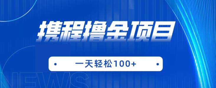 携程最新撸金项目，只需一部手机，单机日入100+【揭秘】-汇课新知资源网