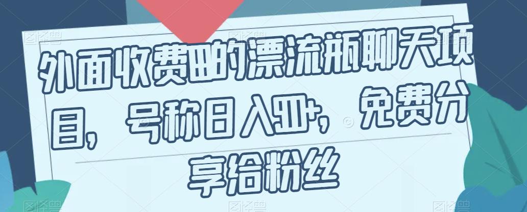 外面收费199的漂流瓶聊天项目，号称日入500+【揭秘】-汇课新知资源网