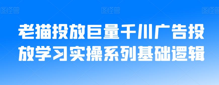 老猫投放巨量千川广告投放学习实操系列基础逻辑-汇课新知资源网