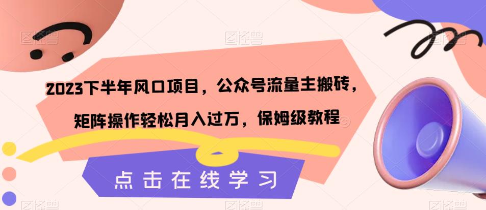 2023下半年风口项目，公众号流量主搬砖，矩阵操作轻松月入过万，保姆级教程-汇课新知资源网