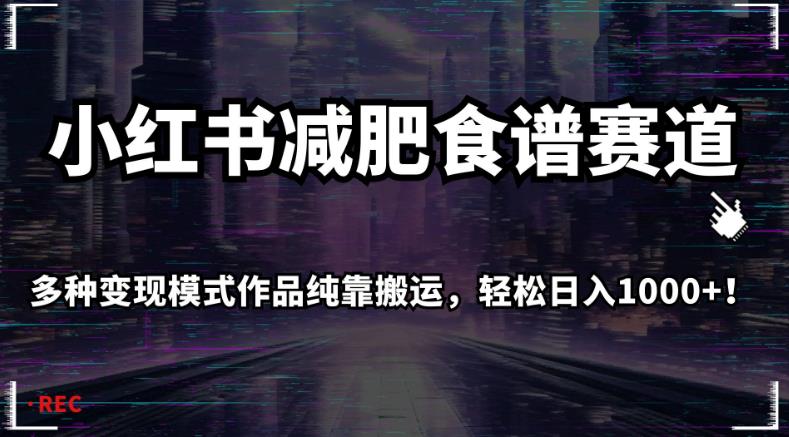 小红书减肥食谱赛道，多种变现模式作品纯靠搬运，轻松日入1000+！【揭秘】-汇课新知资源网