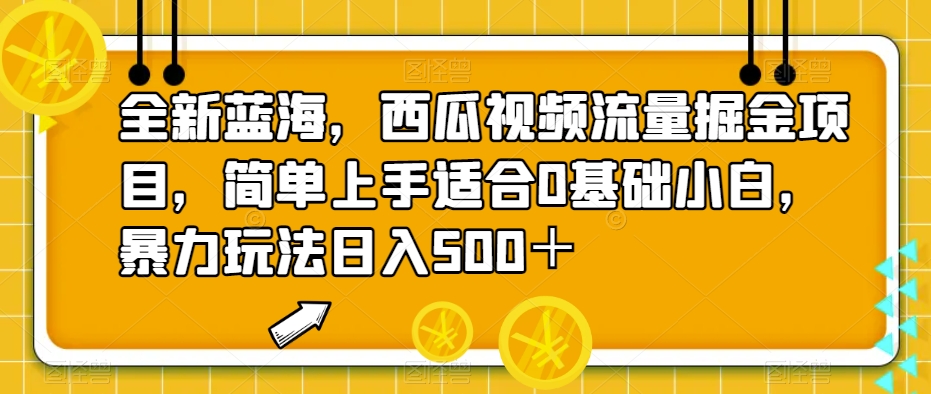 全新蓝海，西瓜视频流量掘金项目，简单上手适合0基础小白，暴力玩法日入500＋【揭秘】-汇课新知资源网