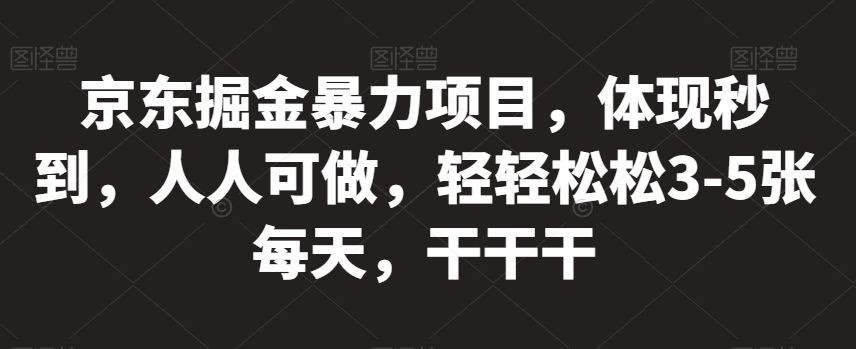 京东掘金暴力项目，体现秒到，人人可做，轻轻松松3-5张每天，干干干【揭秘】-汇课新知资源网