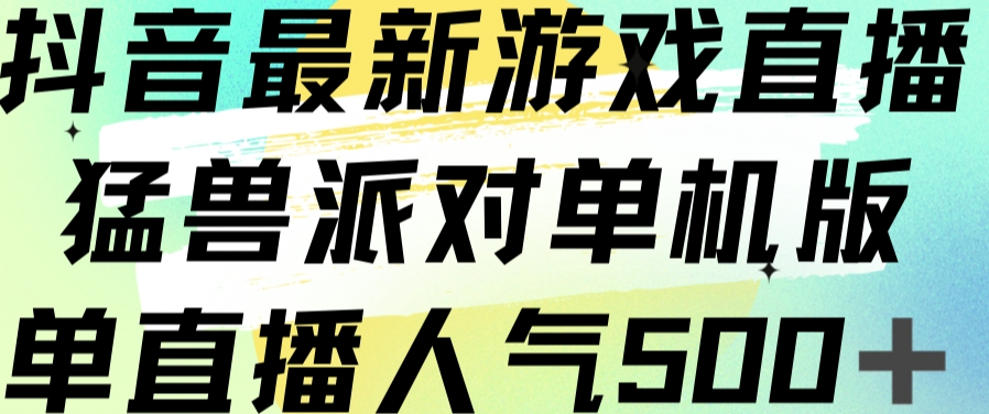 抖音最新游戏直播猛兽派对单机版单直播人气500+-汇课新知资源网