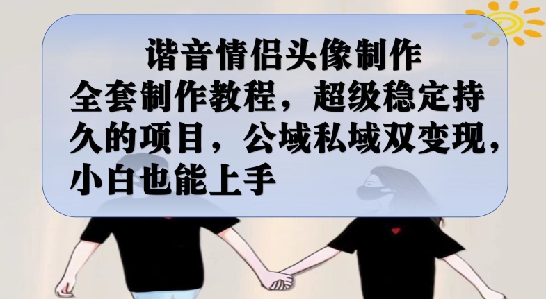谐音情侣头像制作全套制作教程，超级稳定持久的项目，公域私域双变现，小白也能上手【揭秘】-汇课新知资源网
