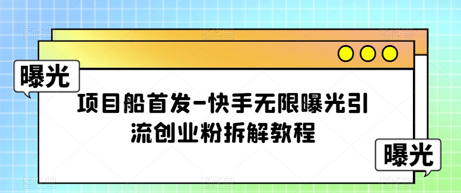 项目船首发-快手无限曝光引流创业粉拆解教程【揭秘】-汇课新知资源网