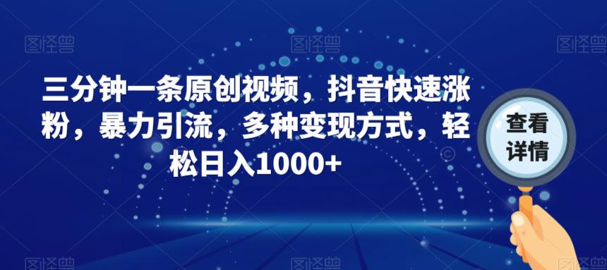 三分钟一条原创视频，抖音快速涨粉，暴力引流，多种变现方式，轻松日入1000+【揭秘】-汇课新知资源网
