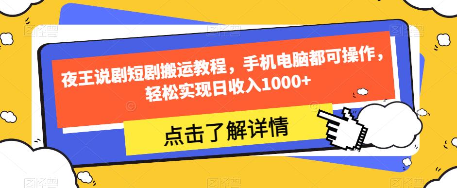 夜王说剧短剧搬运教程，手机电脑都可操作，轻松实现日收入1000+-汇课新知资源网