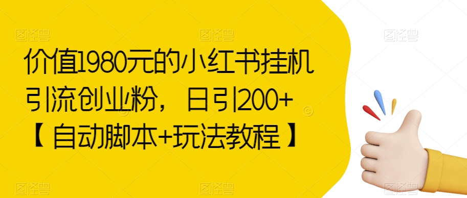 价值1980元的小红书挂机引流创业粉，日引200+【自动脚本+玩法教程】【揭秘】-汇课新知资源网