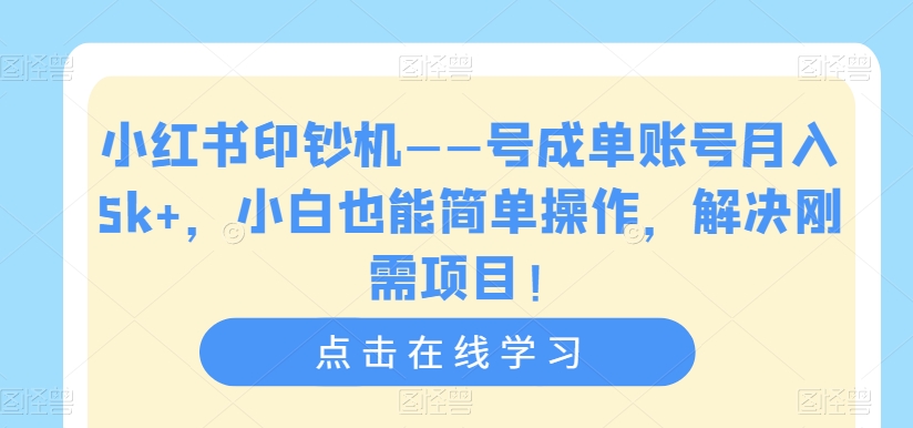 小红书印钞机——号成单账号月入5k+，小白也能简单操作，解决刚需项目【揭秘】-汇课新知资源网