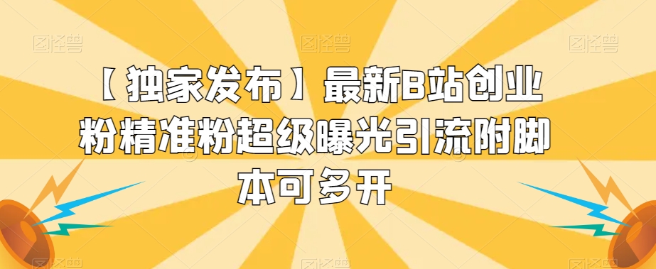 【独家发布】最新B站创业粉精准粉超级曝光引流附脚本可多开【揭秘】-汇课新知资源网