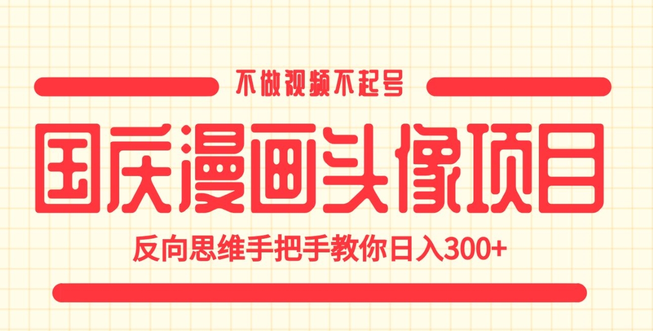 国庆漫画头像项目，不做视频不起号，反向思维手把手教你日入300+【揭秘】-汇课新知资源网