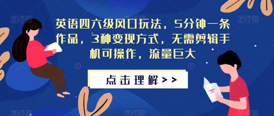 英语四六级风口玩法，5分钟一条作品，3种变现方式，无需剪辑手机可操作，流量巨大【揭秘】-汇课新知资源网