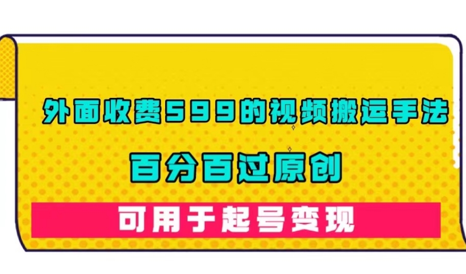 外面收费599的视频搬运手法，百分百过原创，可用起号变现【揭秘】-汇课新知资源网