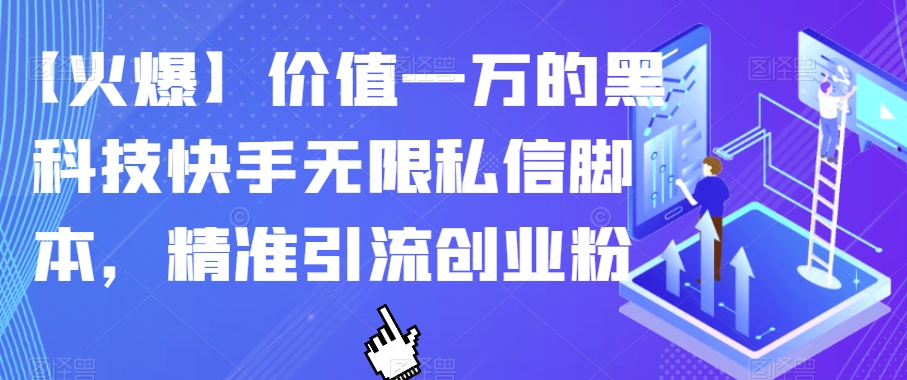 【火爆】价值一万的黑科技快手无限私信脚本，精准引流创业粉-汇课新知资源网
