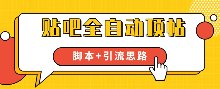 【全网首发】贴吧全自动顶帖脚本+引流思路【脚本+教程】-汇课新知资源网