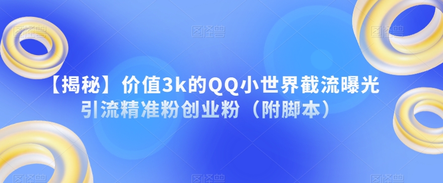 【揭秘】价值3k的QQ小世界截流曝光引流精准粉创业粉（附脚本）-汇课新知资源网