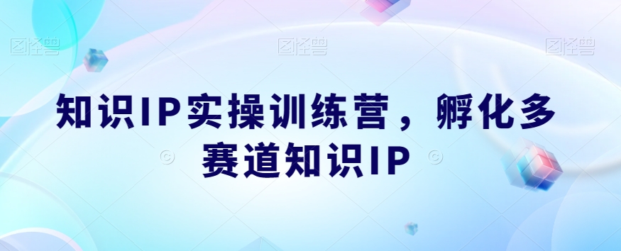 知识IP实操训练营，​孵化多赛道知识IP-汇课新知资源网