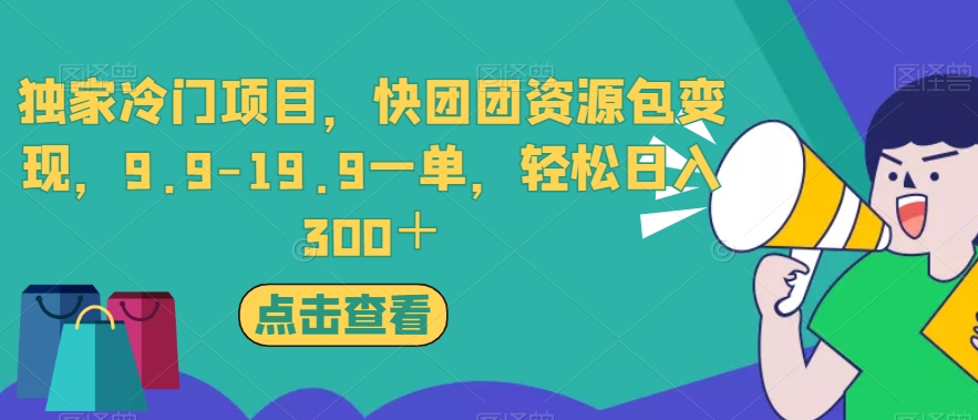 独家冷门项目，快团团资源包变现，9.9-19.9一单，轻松日入300＋【揭秘】-汇课新知资源网