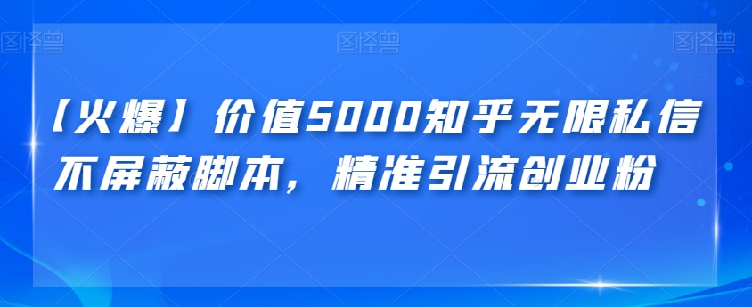 【火爆】价值5000知乎无限私信不屏蔽脚本，精准引流创业粉【揭秘】-汇课新知资源网