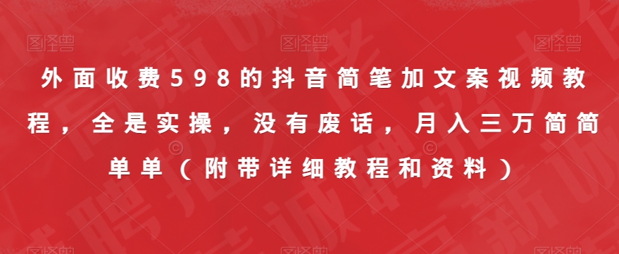 外面收费598的抖音简笔加文案视频教程，全是实操，没有废话，月入三万简简单单（附带详细教程和资料）-汇课新知资源网