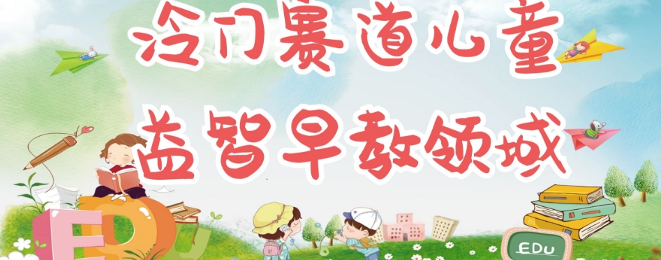 冷门儿童益智早教领域，制作简单超适合宝妈，轻松日入300+可矩阵-汇课新知资源网