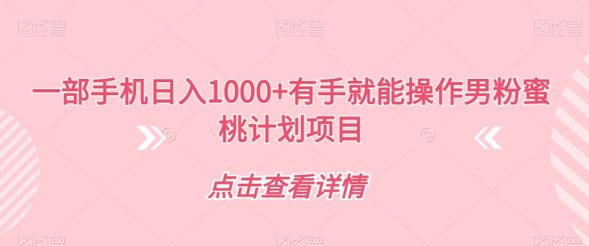 一部手机日入1000+有手就能操作男粉蜜桃计划项目【揭秘】-汇课新知资源网