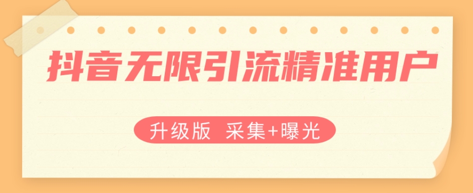 升级版抖音无限引流精准用户【采集+曝光】-汇课新知资源网