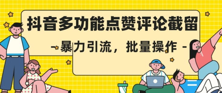 抖音多功能点赞评论截留，暴力引流，批量操作【揭秘】-汇课新知资源网