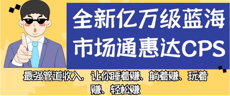 全新亿万级蓝海市场通惠达cps，最强管道收入，让你睡着赚、躺着赚、玩着赚、轻松赚【揭秘】-汇课新知资源网
