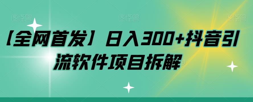 【全网首发】日入300+抖音引流软件项目拆解【揭秘】-汇课新知资源网